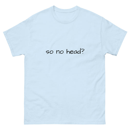 so no head? T-Shirt Funny Shirt